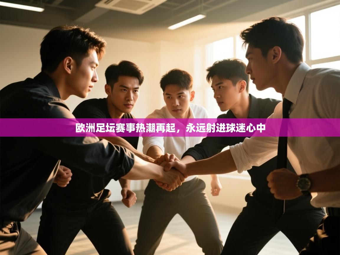 开云体育注册-欧洲足坛赛事热潮再起，永远射进球迷心中  第3张