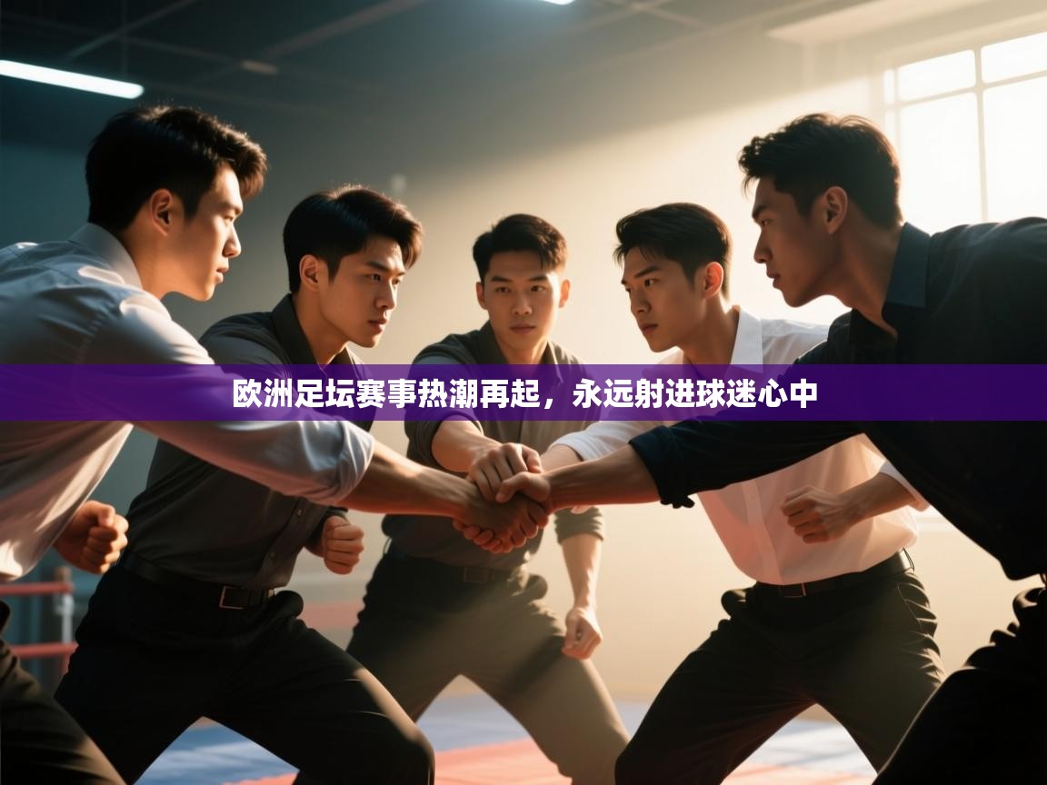 开云体育注册-欧洲足坛赛事热潮再起，永远射进球迷心中  第4张