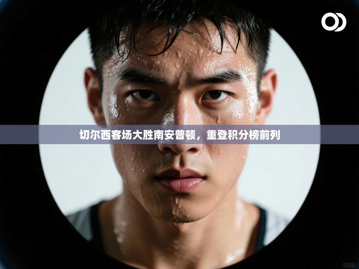 开云邀请码-切尔西客场大胜南安普顿，重登积分榜前列  第1张