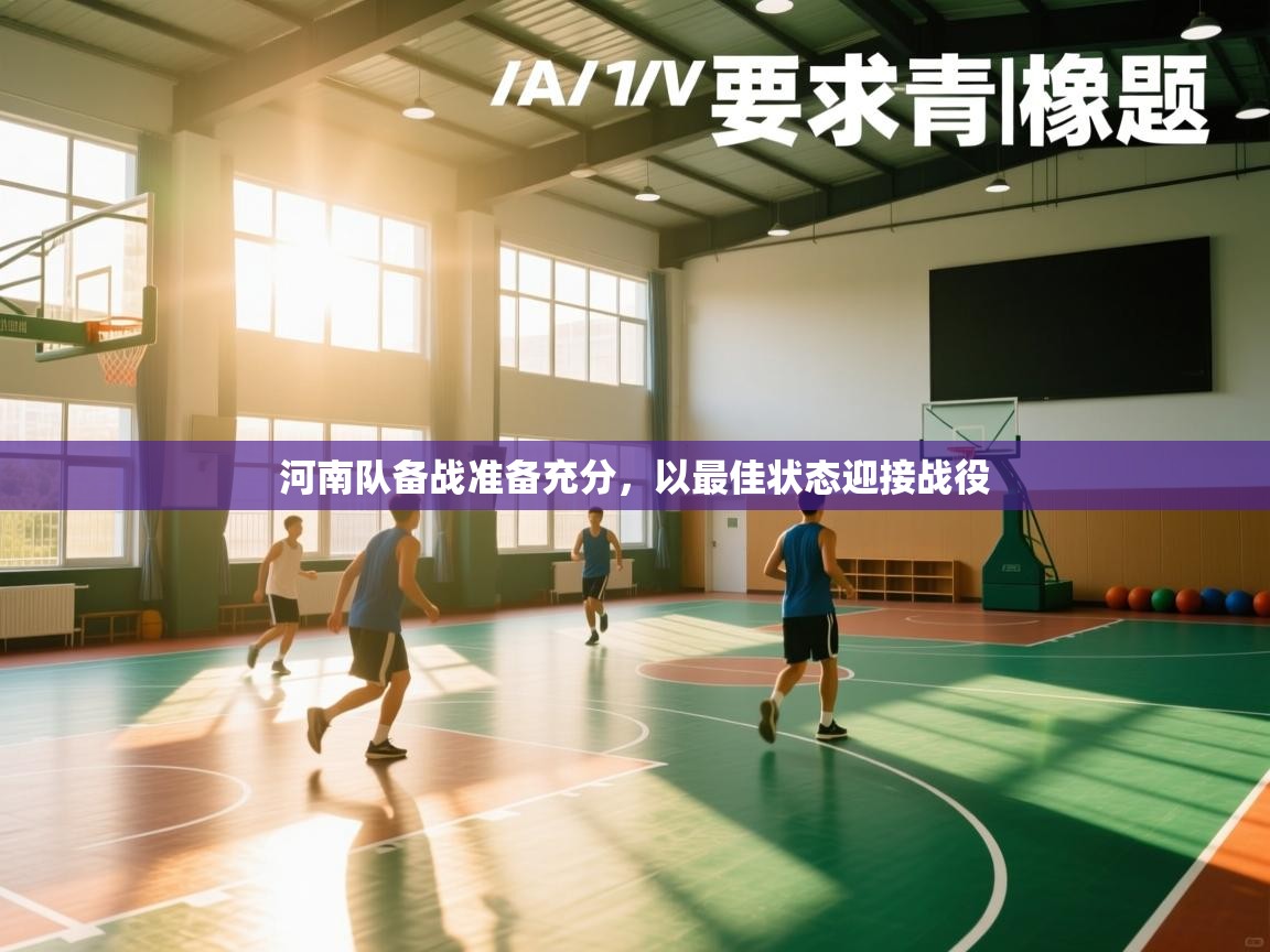 云开官网-河南队备战准备充分，以最佳状态迎接战役  第4张