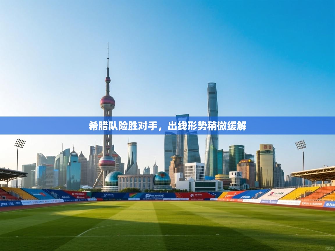 开云注册-希腊队险胜对手，出线形势稍微缓解  第1张