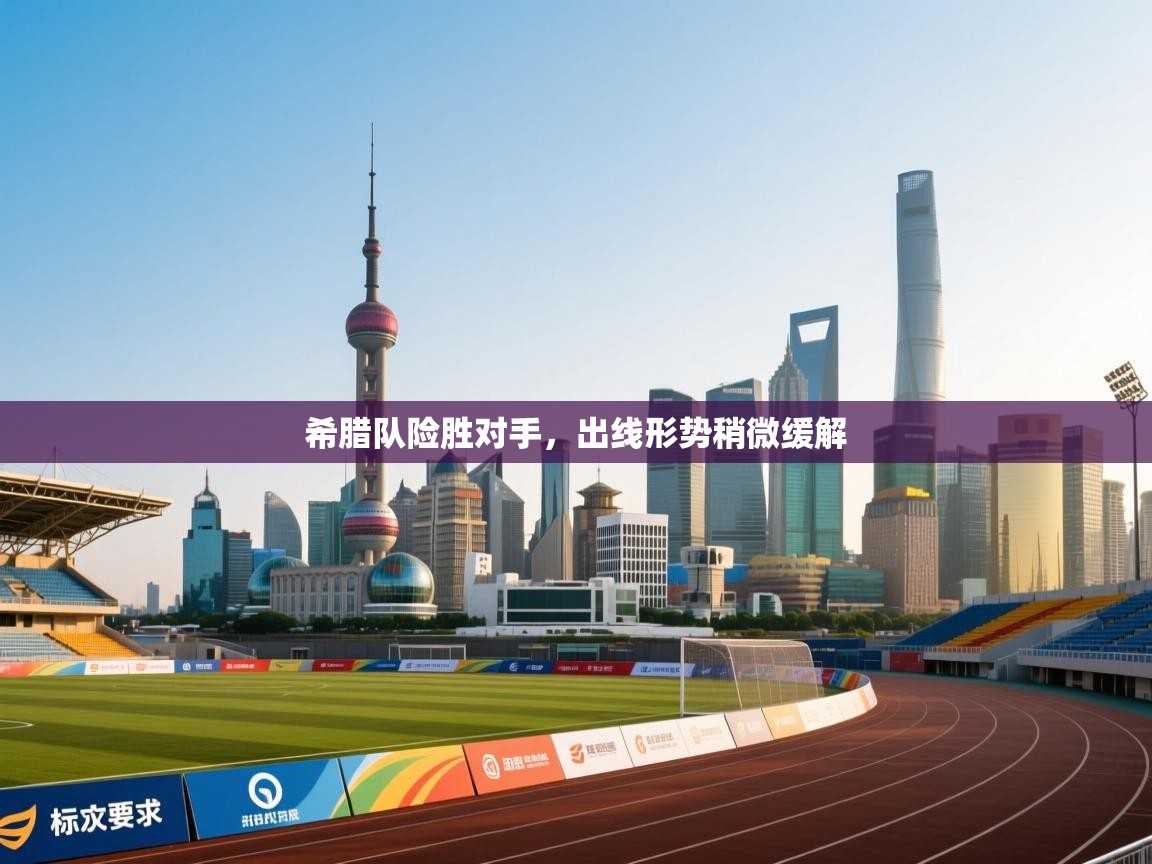 开云注册-希腊队险胜对手，出线形势稍微缓解  第4张