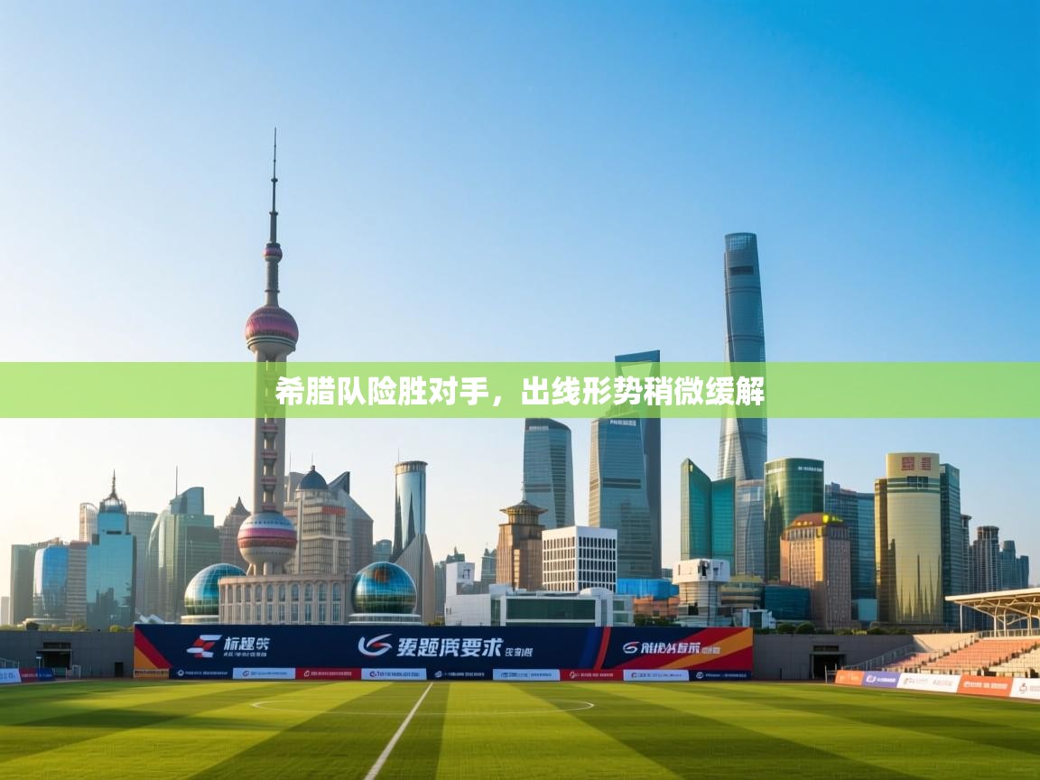 开云注册-希腊队险胜对手，出线形势稍微缓解  第3张