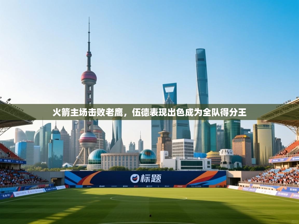 云开体育官方app下载-火箭主场击败老鹰，伍德表现出色成为全队得分王  第3张