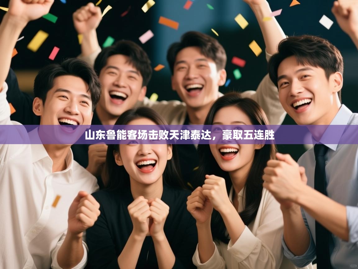 云开体育官方网站登录-山东鲁能客场击败天津泰达，豪取五连胜  第3张