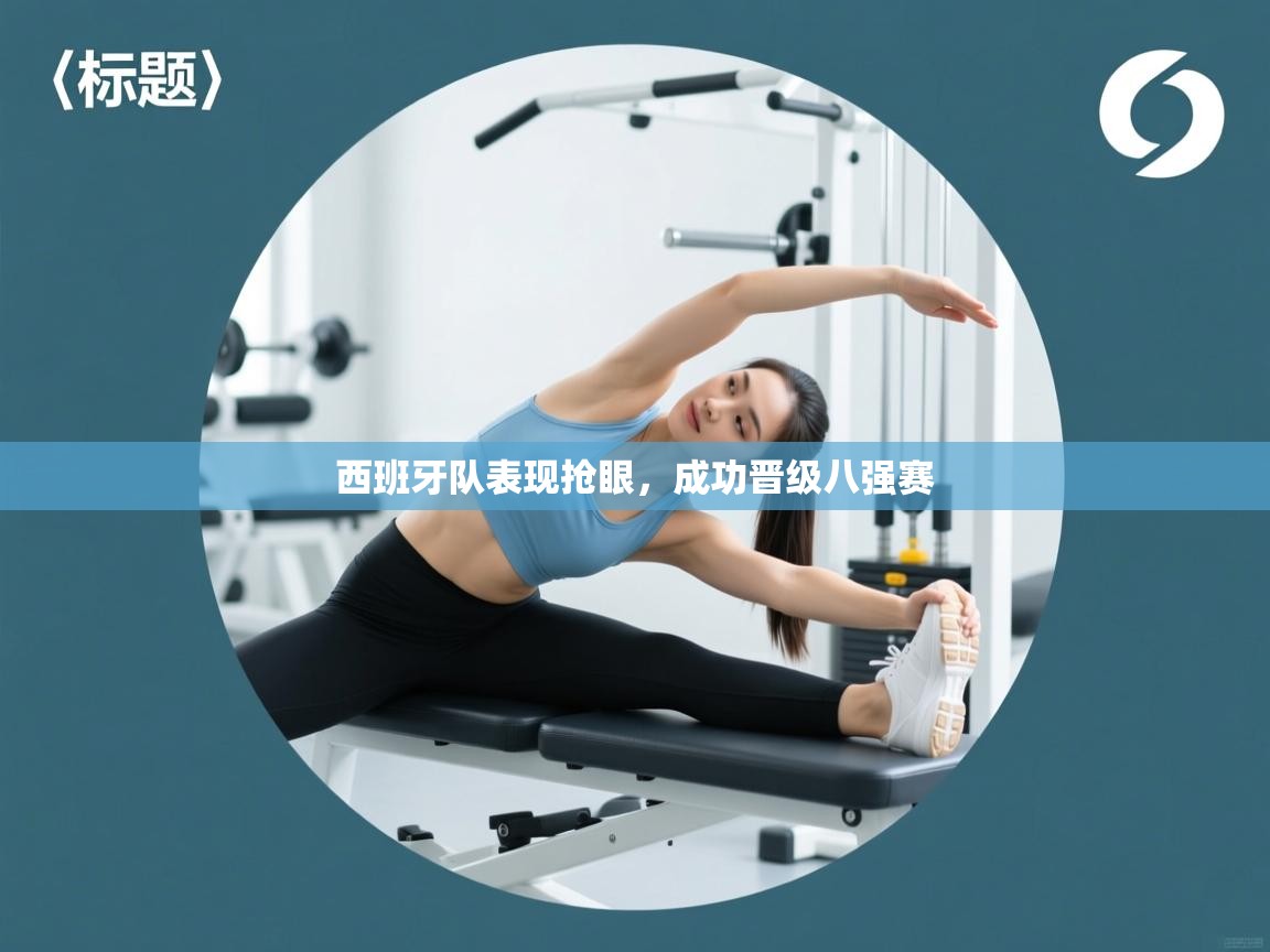 云开体育app登录入口-西班牙队表现抢眼,成功晋级八强赛 第4张