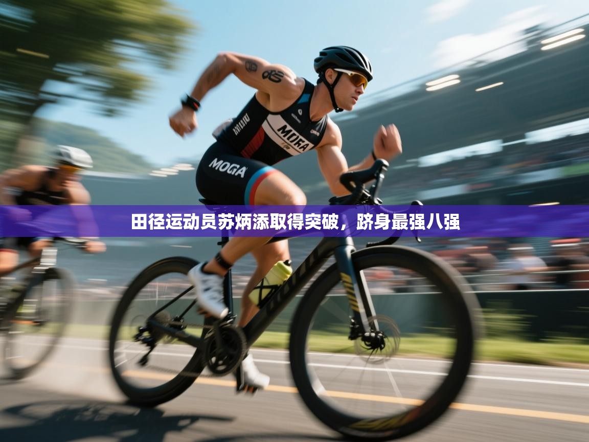 开云体育安卓APK下载-田径运动员苏炳添取得突破，跻身最强八强  第4张