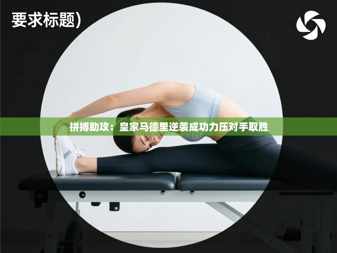 开云体育app登录入口-拼搏助攻：皇家马德里逆袭成功力压对手取胜  第2张