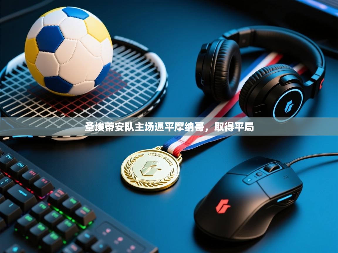 云开体育app官网登录入口-圣埃蒂安队主场逼平摩纳哥，取得平局  第1张