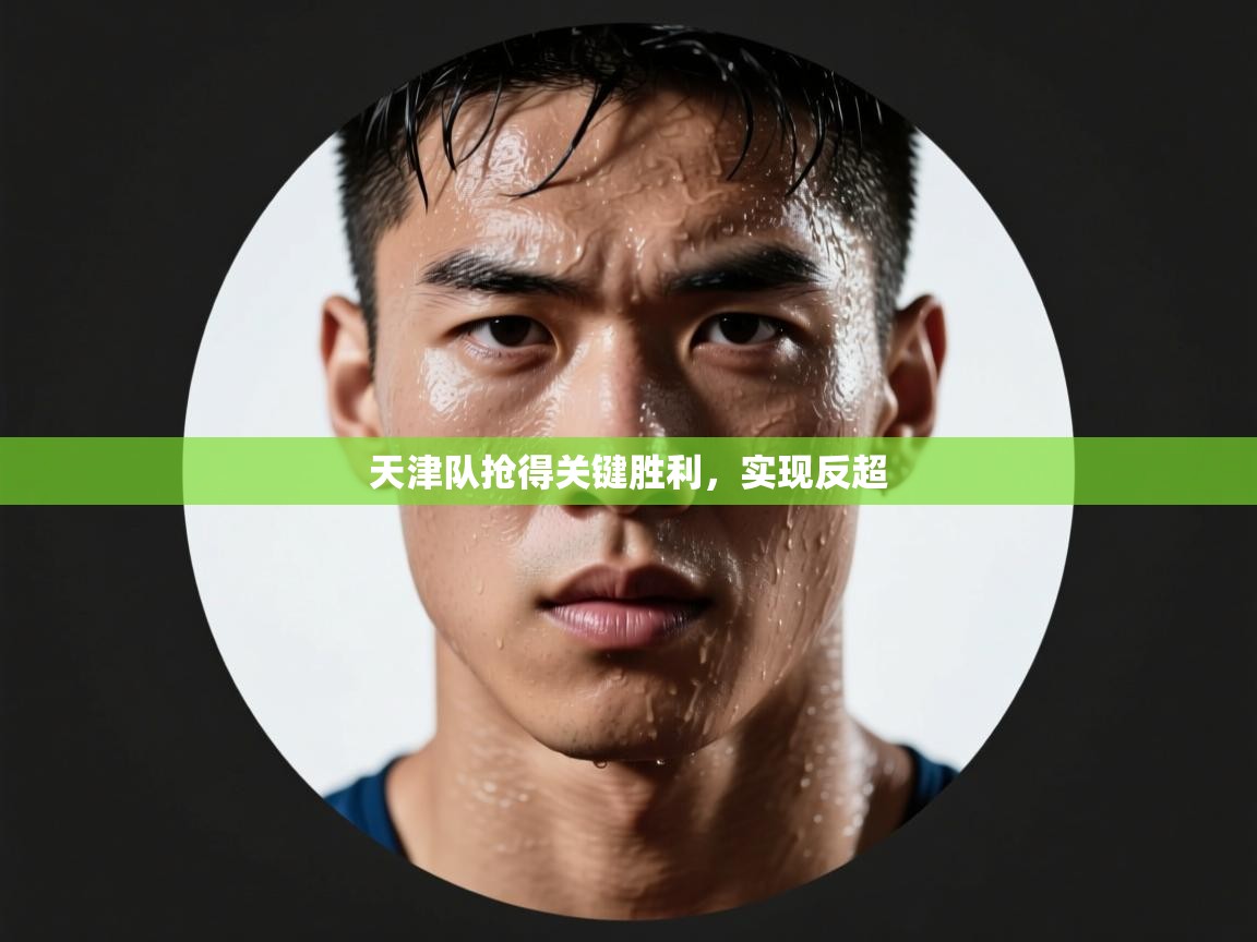 开云体育会员VIP开通-天津队抢得关键胜利,实现反超 第3张