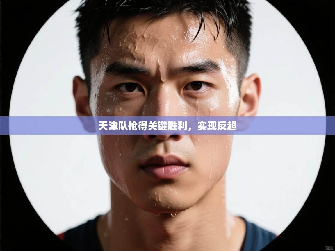 开云体育会员VIP开通-天津队抢得关键胜利,实现反超 第4张