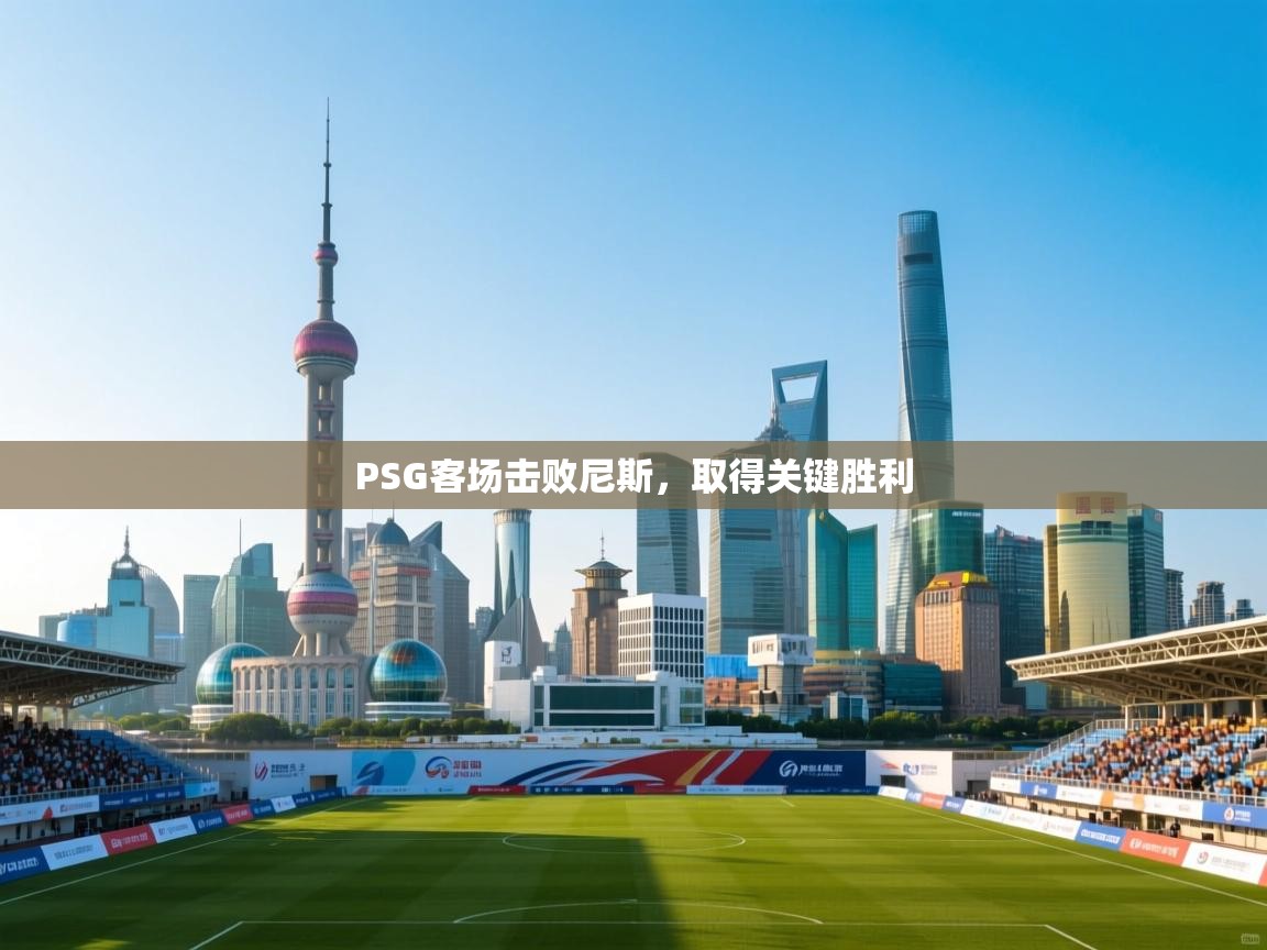 云开体育官网入口登录网页-PSG客场击败尼斯,取得关键胜利 第1张