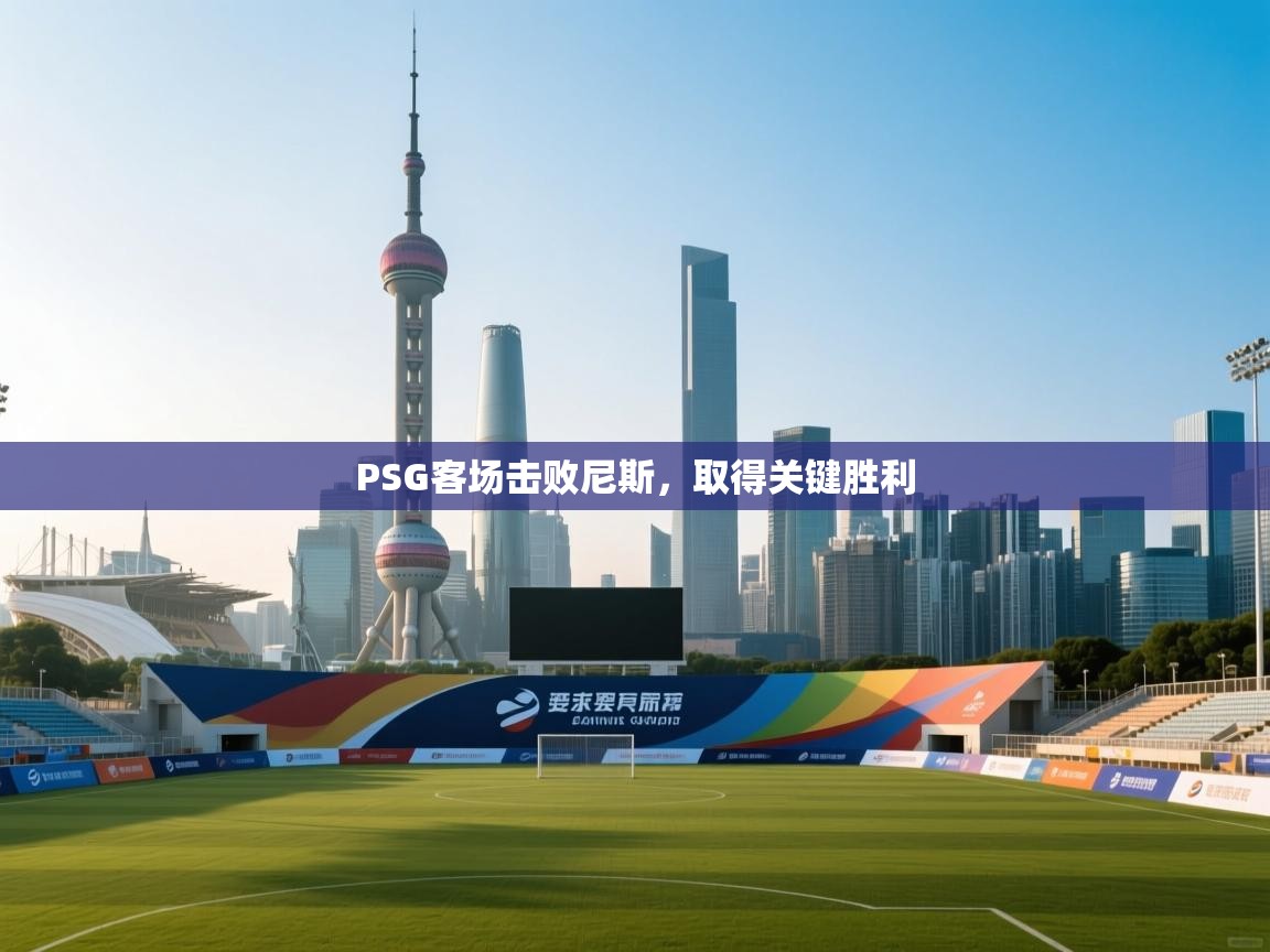云开体育官网入口登录网页-PSG客场击败尼斯,取得关键胜利 第2张