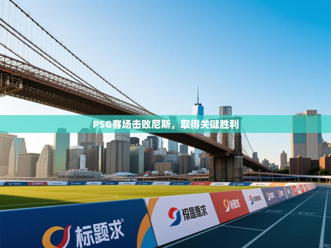 云开体育官网入口登录网页-PSG客场击败尼斯,取得关键胜利 第3张