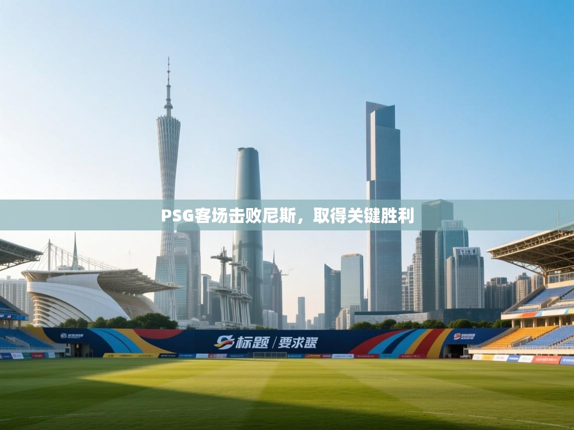 云开体育官网入口登录网页-PSG客场击败尼斯,取得关键胜利 第4张
