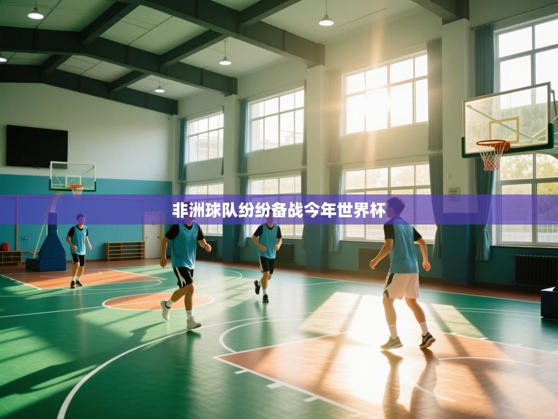 开云体育app评价-非洲球队纷纷备战今年世界杯 第2张