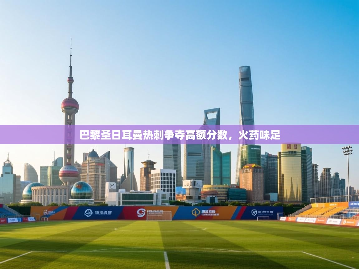 开云体育登录入口网址-巴黎圣日耳曼热刺争夺高额分数，火药味足  第1张