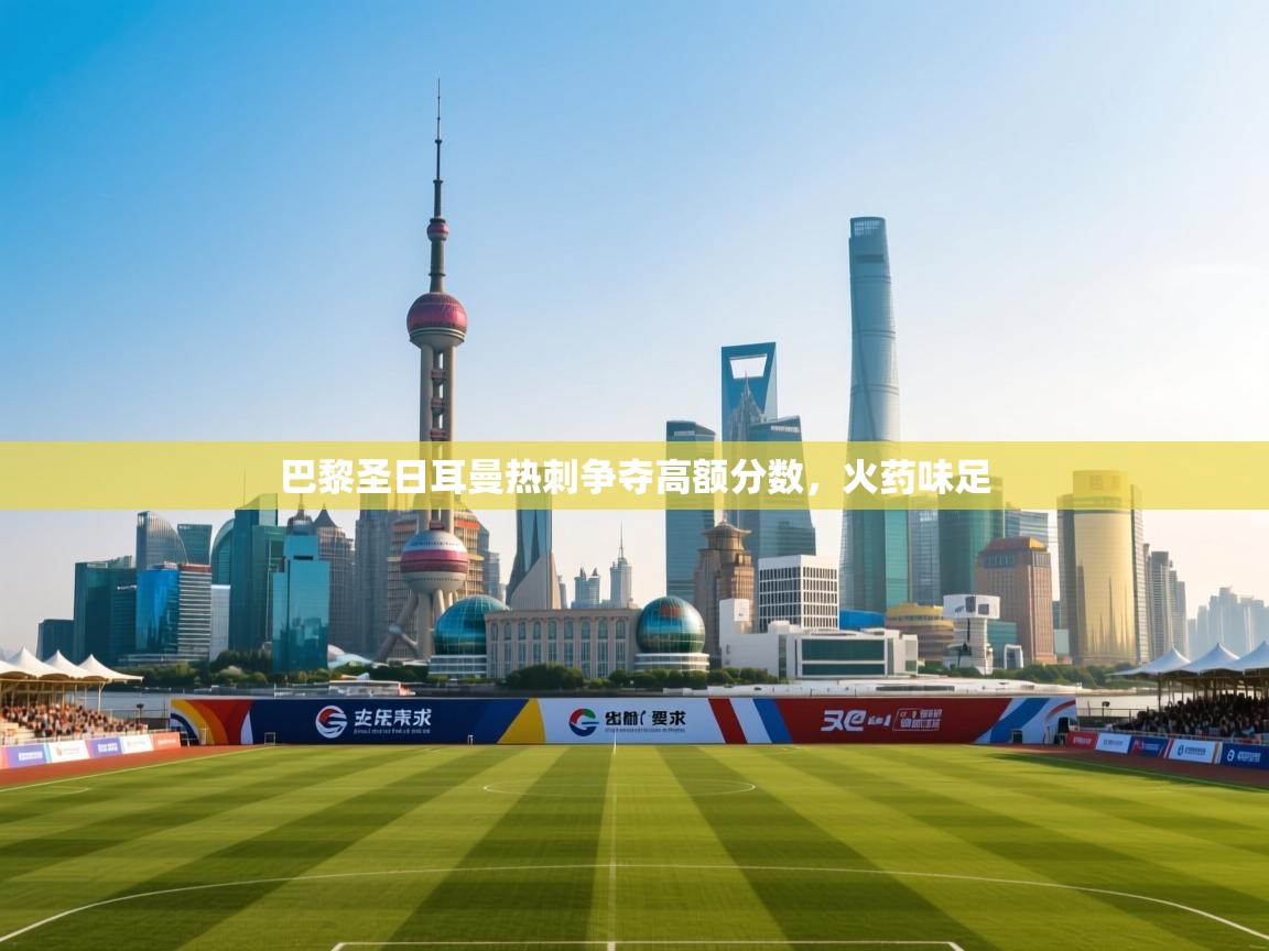 开云体育登录入口网址-巴黎圣日耳曼热刺争夺高额分数，火药味足  第3张