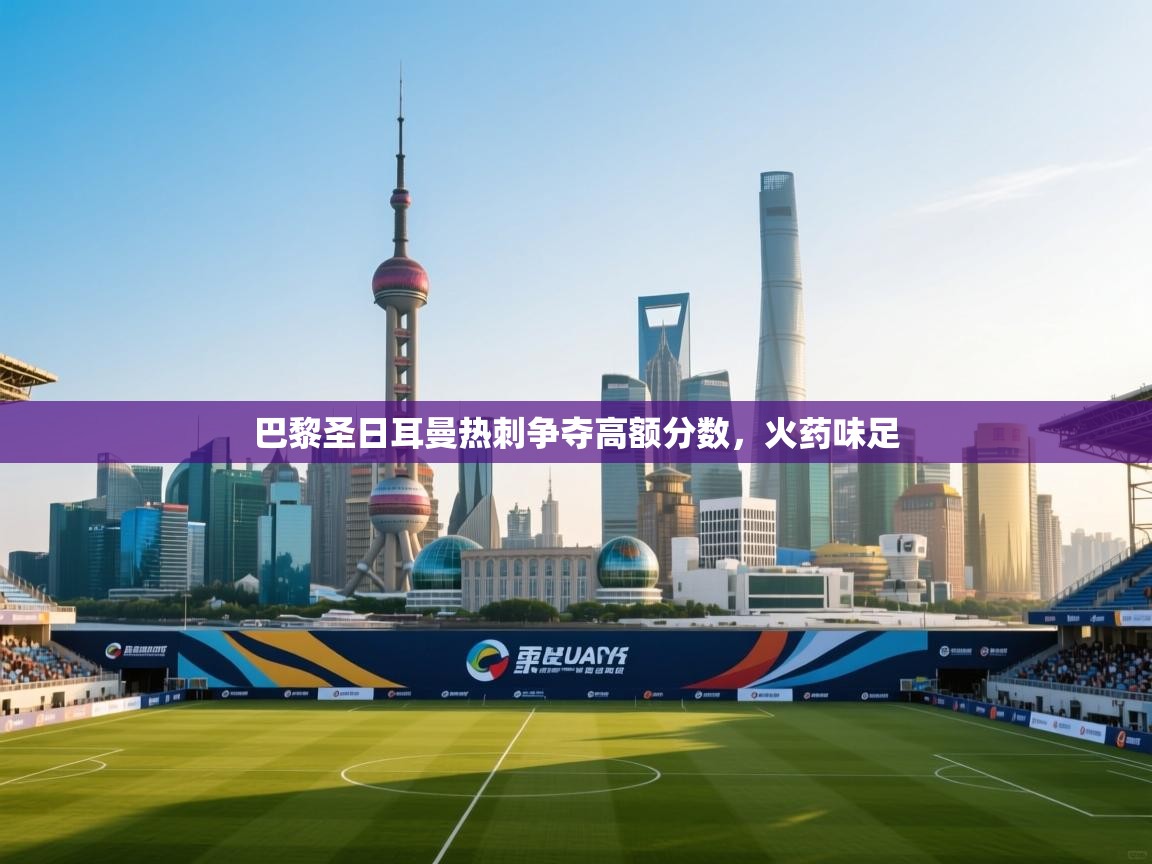 开云体育登录入口网址-巴黎圣日耳曼热刺争夺高额分数，火药味足  第4张