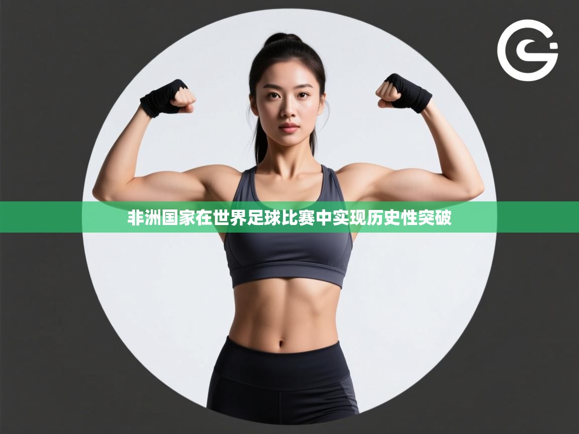 开云体育注册app-非洲国家在世界足球比赛中实现历史性突破  第3张