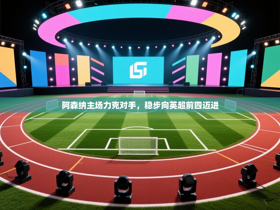 开云体育在线入口-阿森纳主场力克对手，稳步向英超前四迈进  第1张