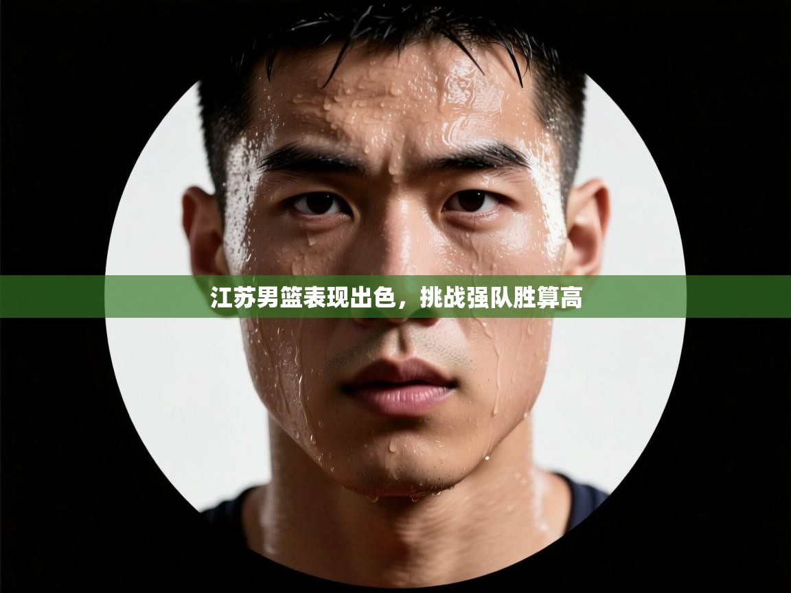 kaiyun开运·体育官方网站-江苏男篮表现出色，挑战强队胜算高  第2张