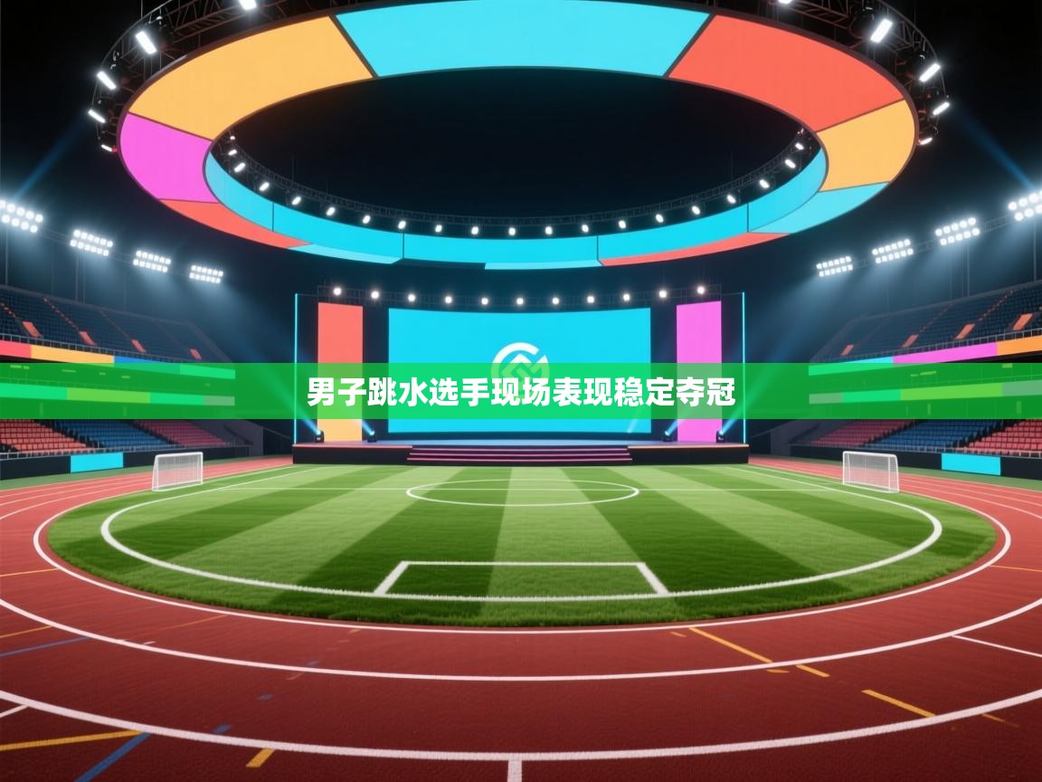 开云体育入口平台-男子跳水选手现场表现稳定夺冠  第2张