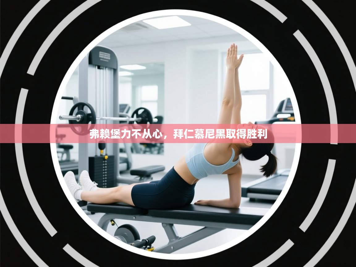 开云kaiyun体育app入口下载官网-弗赖堡力不从心，拜仁慕尼黑取得胜利  第1张