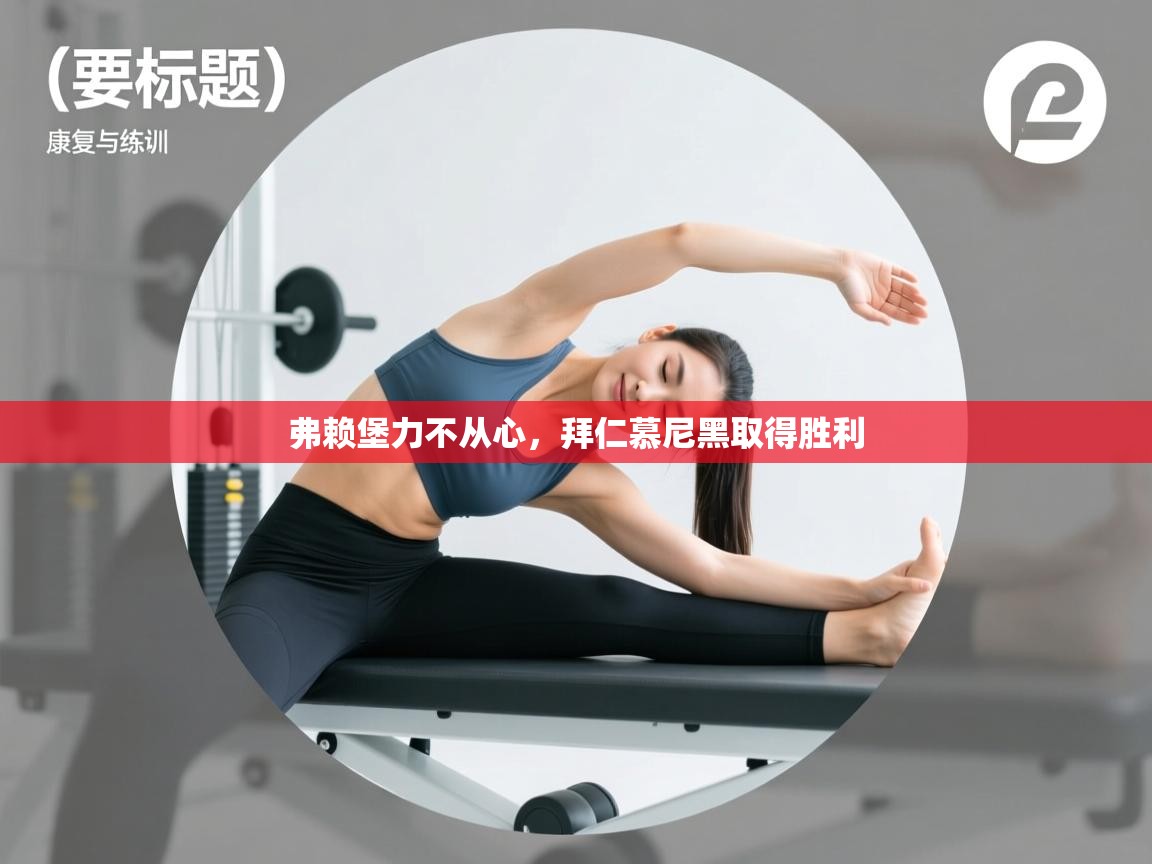 开云kaiyun体育app入口下载官网-弗赖堡力不从心，拜仁慕尼黑取得胜利  第4张