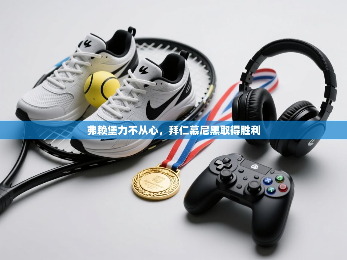 开云kaiyun体育app入口下载官网-弗赖堡力不从心，拜仁慕尼黑取得胜利  第2张