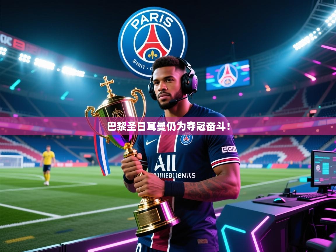 开云体育app投诉-巴黎圣日耳曼仍为夺冠奋斗! 第1张