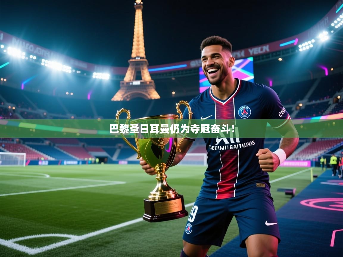 开云体育app投诉-巴黎圣日耳曼仍为夺冠奋斗! 第4张